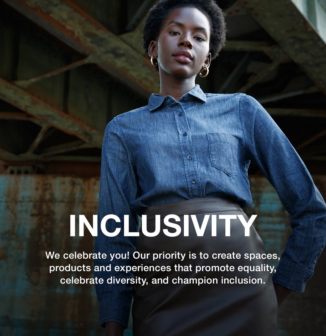 Inclusivity - We celebrate you! Our priority is to create spaces, products and experiences that promote equality, celebrate diversity, and champion inclusion.